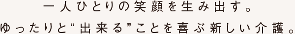 一人ひとりの笑顔を生み出す。ゆったりと“出来る”ことを喜ぶ新しい介護。