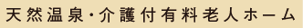 天然温泉・介護付有料老人ホーム